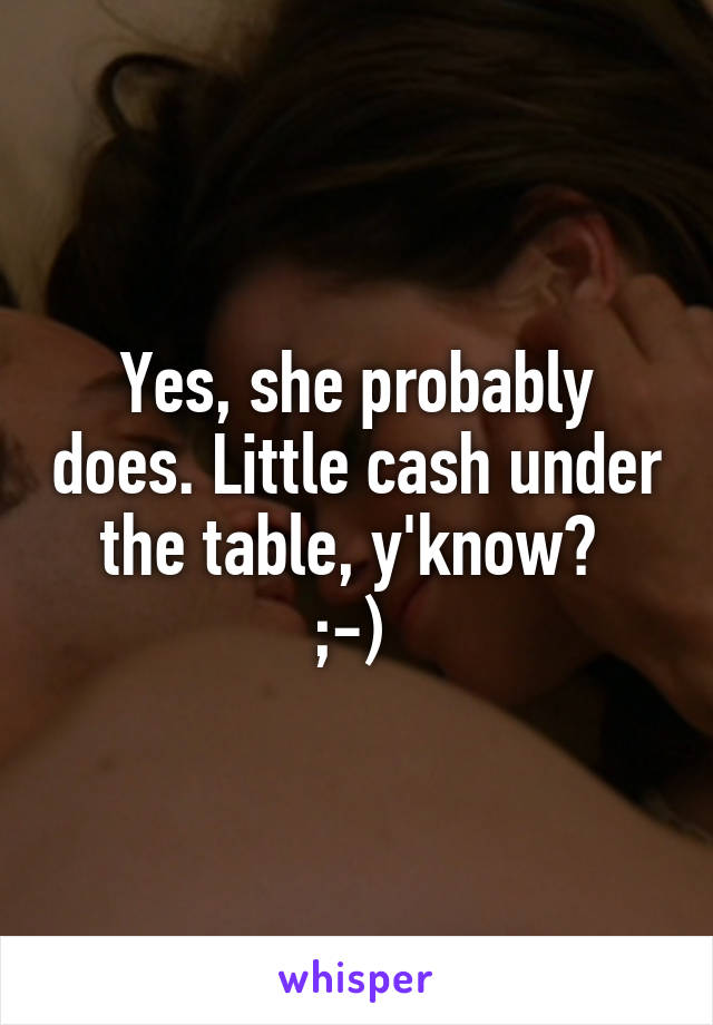 Yes, she probably does. Little cash under the table, y'know? 
;-) 