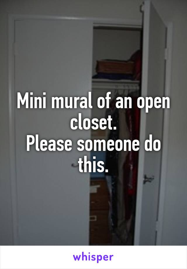 Mini mural of an open closet.
Please someone do this.