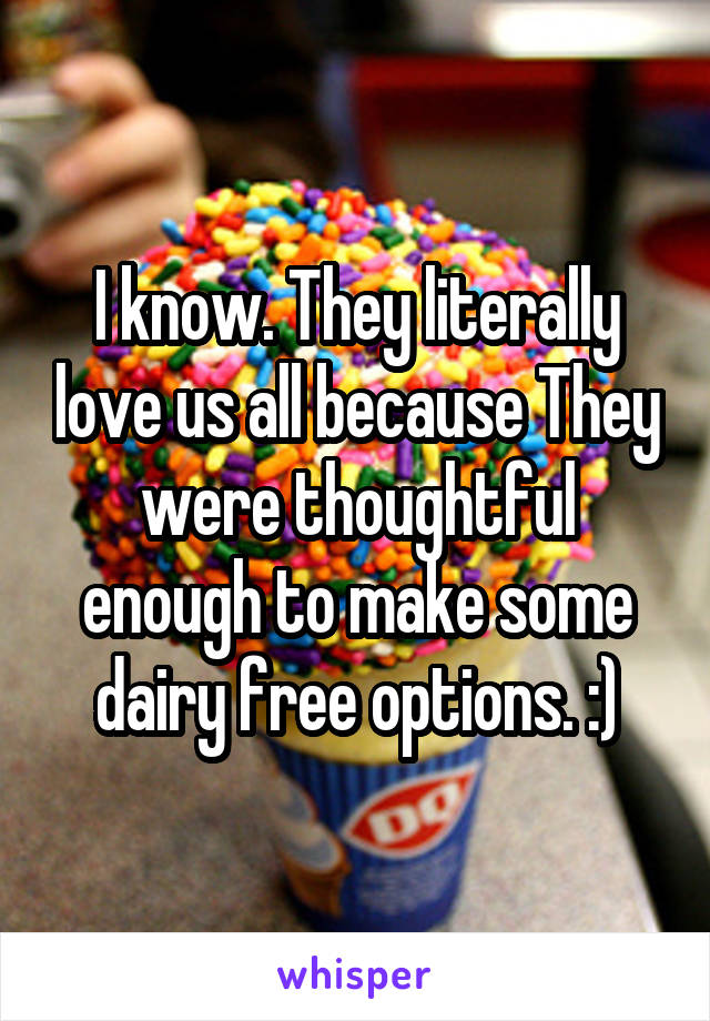 I know. They literally love us all because They were thoughtful enough to make some dairy free options. :)