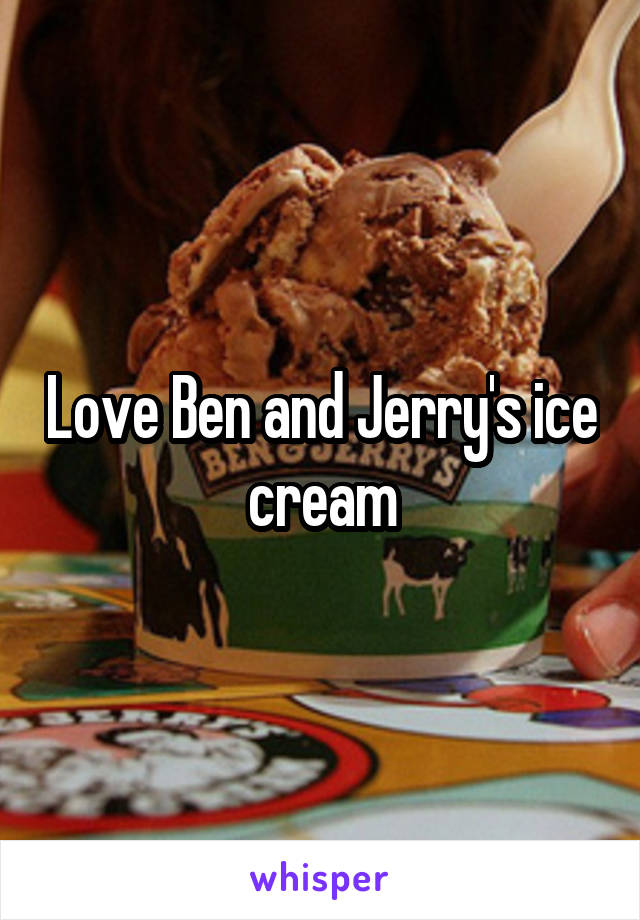 Love Ben and Jerry's ice cream