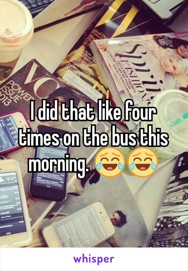 I did that like four times on the bus this morning. ðŸ˜‚ðŸ˜‚