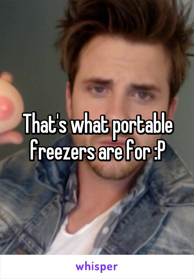 That's what portable freezers are for :P