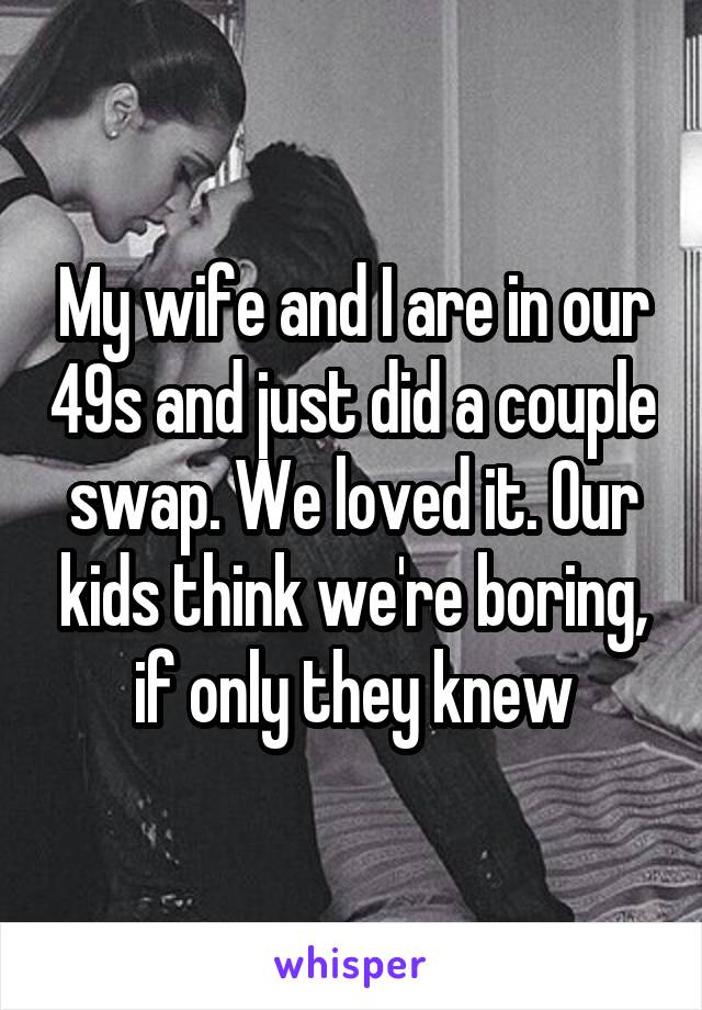 My wife and I are in our 49s and just did a couple swap. We loved it. Our kids think we're boring, if only they knew