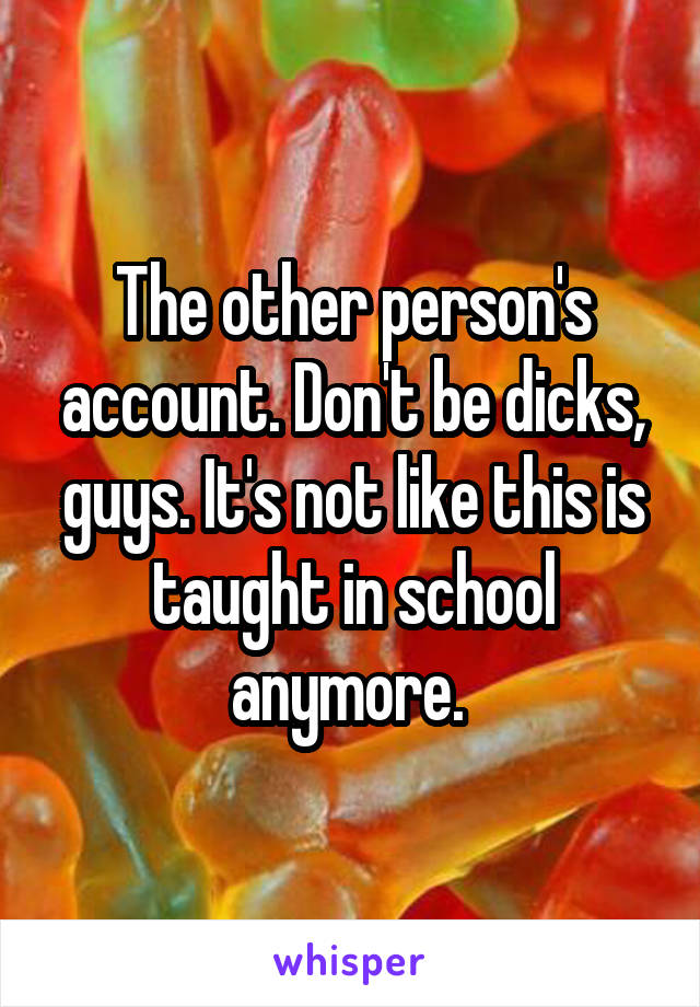 The other person's account. Don't be dicks, guys. It's not like this is taught in school anymore. 