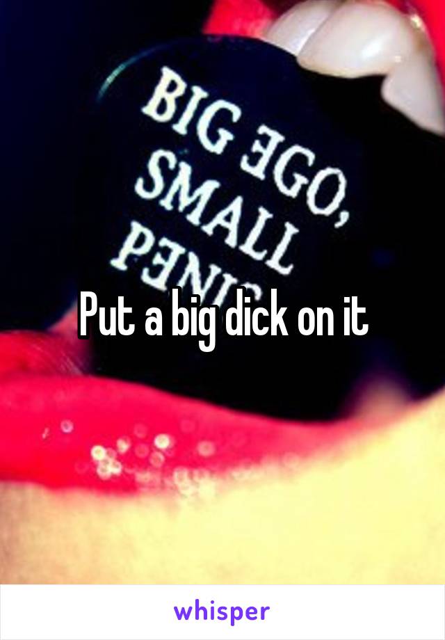 Put a big dick on it