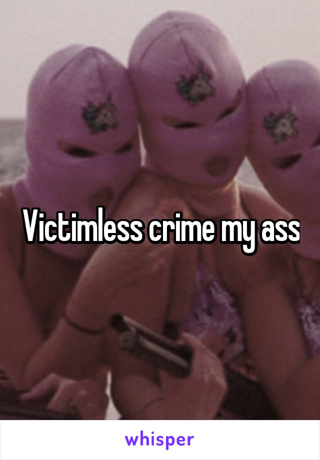 Victimless crime my ass