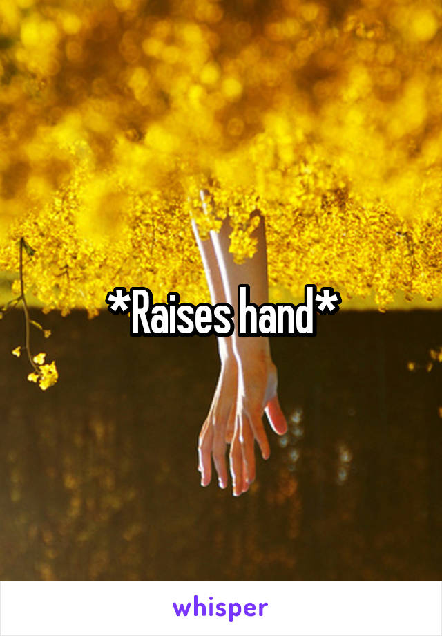 *Raises hand*