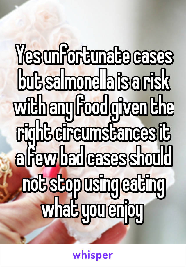 Yes unfortunate cases but salmonella is a risk with any food given the right circumstances it a few bad cases should not stop using eating what you enjoy 