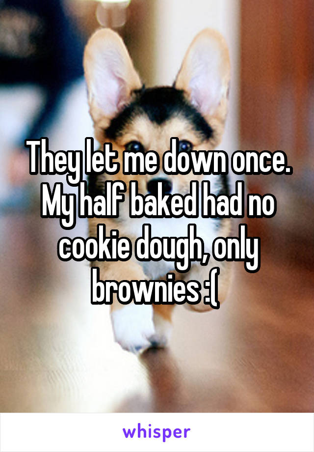 They let me down once. My half baked had no cookie dough, only brownies :( 