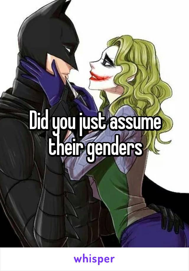 Did you just assume their genders