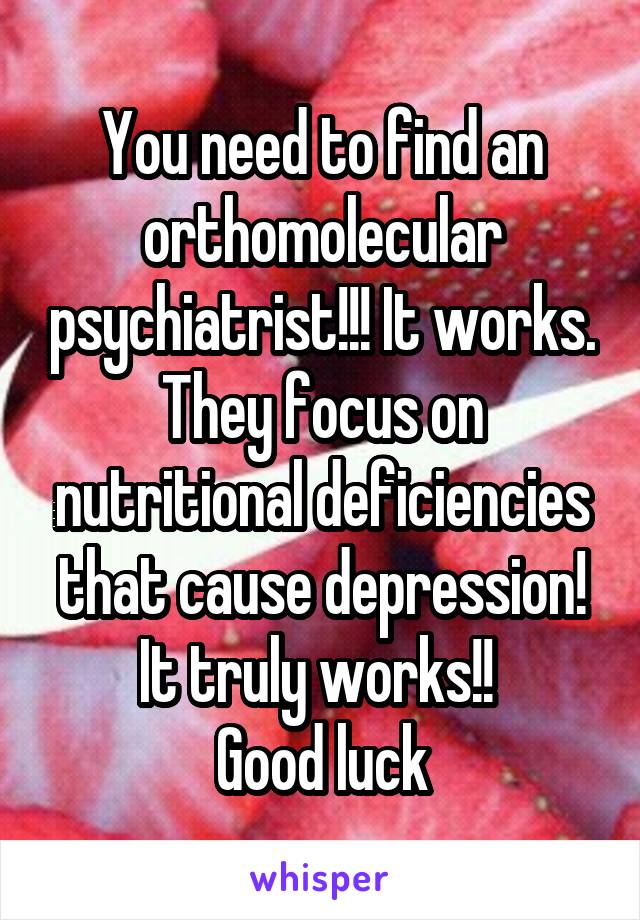 You need to find an orthomolecular psychiatrist!!! It works.
They focus on nutritional deficiencies that cause depression! It truly works!! 
Good luck