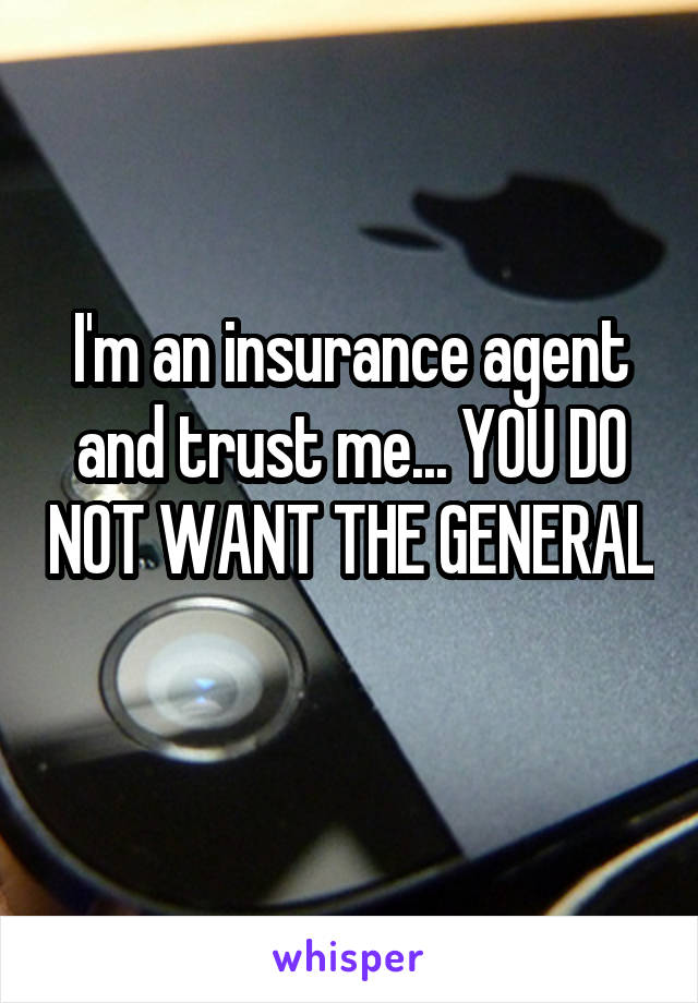 I'm an insurance agent and trust me... YOU DO NOT WANT THE GENERAL 