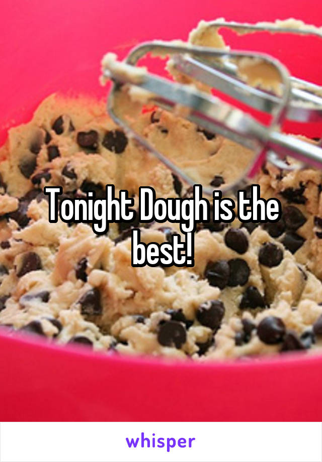 Tonight Dough is the best!
