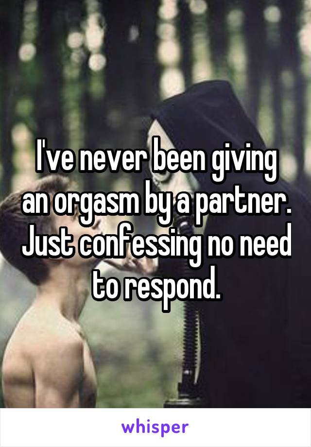 I've never been giving an orgasm by a partner. Just confessing no need to respond.