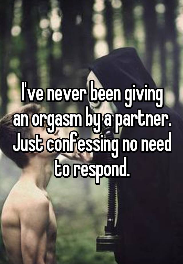 I've never been giving an orgasm by a partner. Just confessing no need to respond.