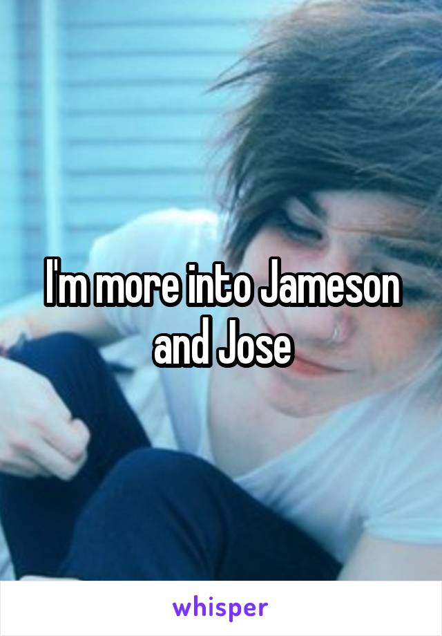 I'm more into Jameson and Jose