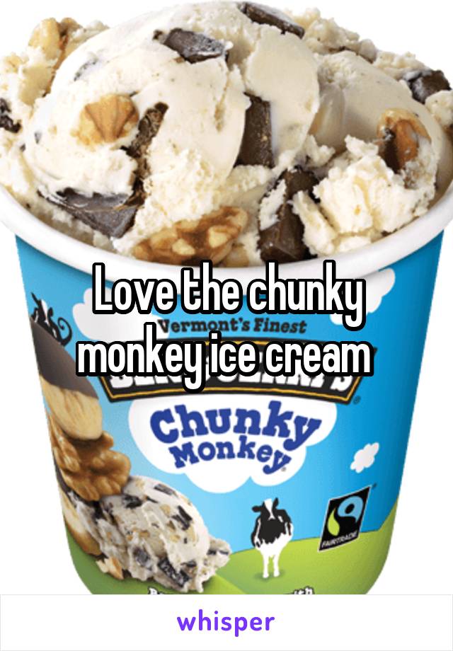 Love the chunky monkey ice cream 