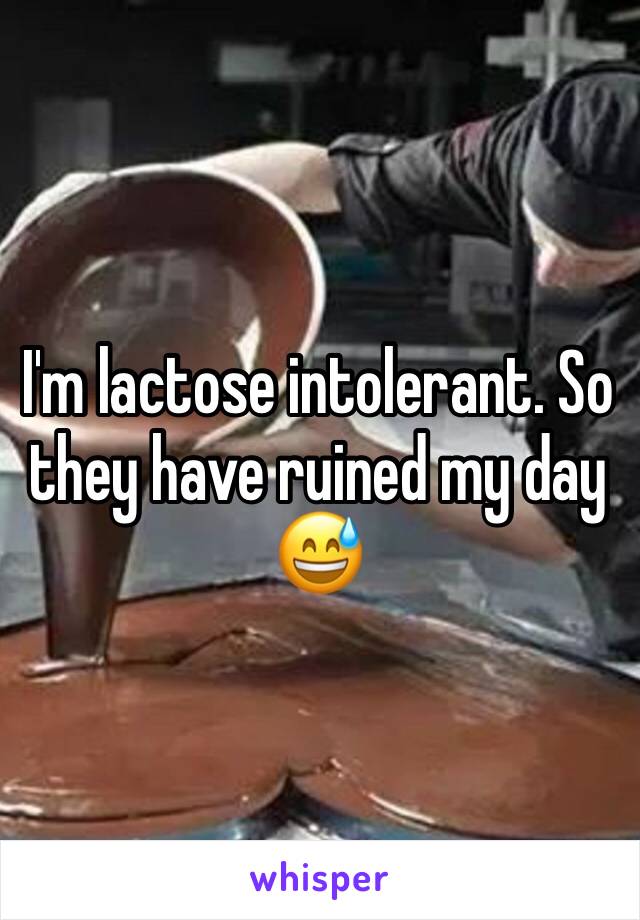 I'm lactose intolerant. So they have ruined my day 😅