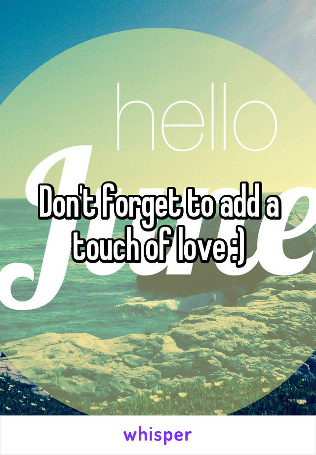 Don't forget to add a touch of love :)