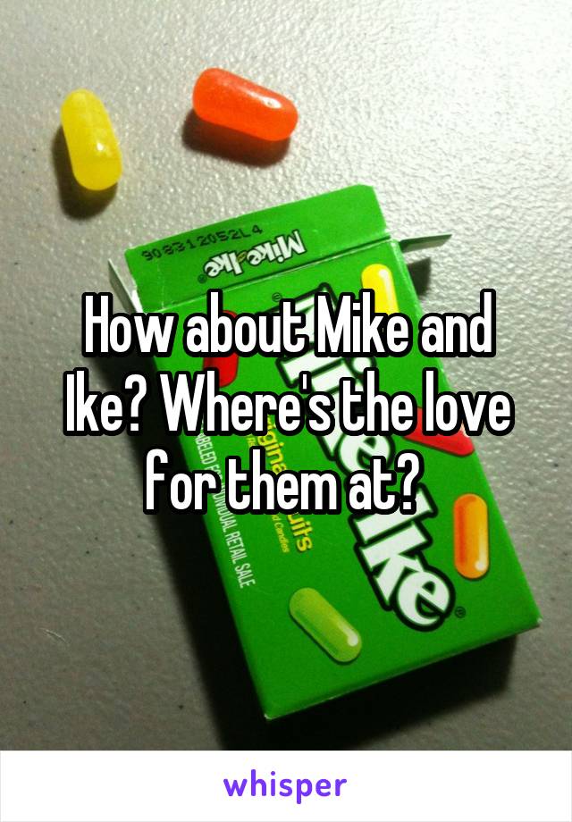 How about Mike and Ike? Where's the love for them at? 