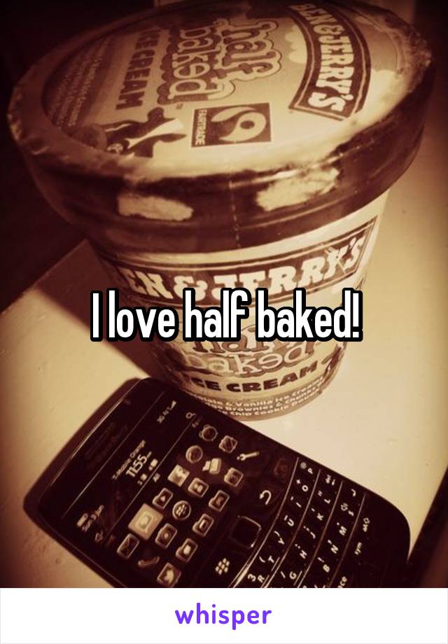 I love half baked!