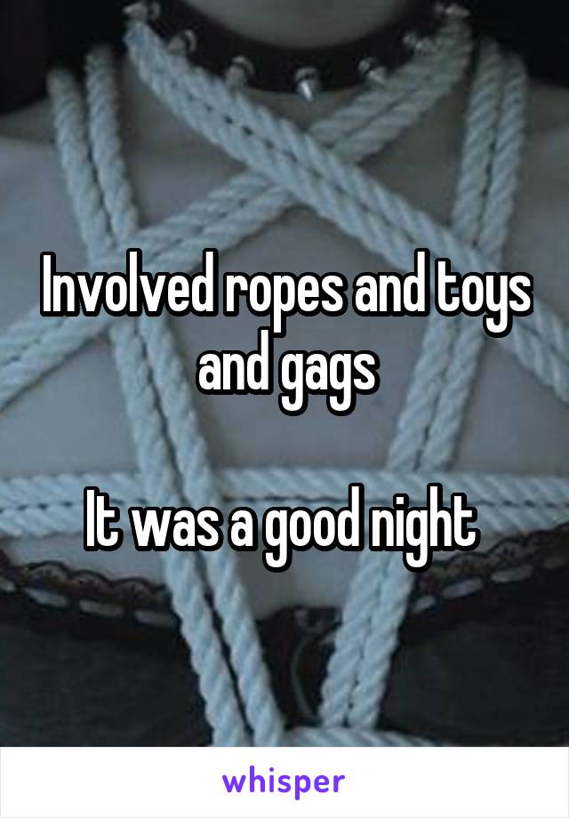 Involved ropes and toys and gags

It was a good night 