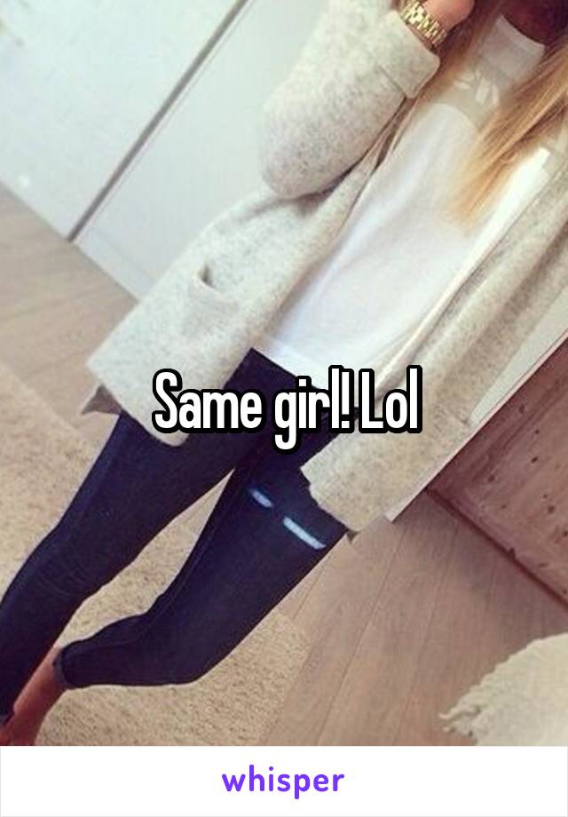 Same girl! Lol
