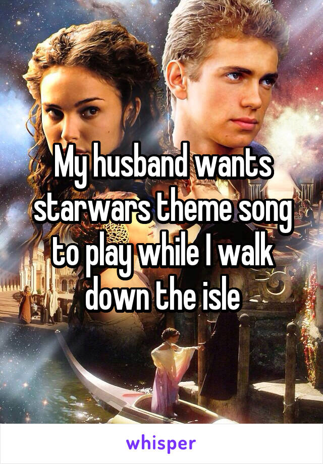 My husband wants starwars theme song to play while I walk down the isle