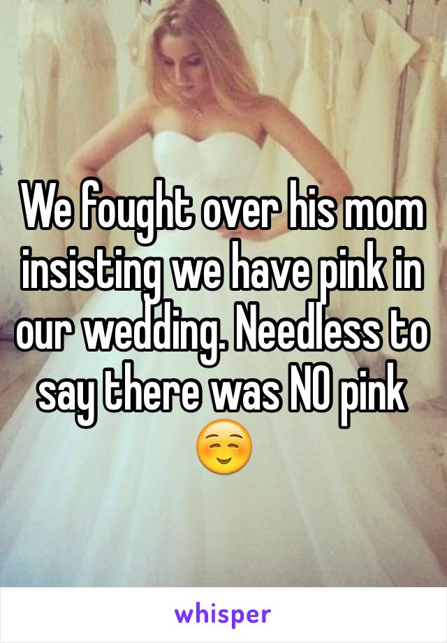 We fought over his mom insisting we have pink in our wedding. Needless to say there was NO pink ☺️