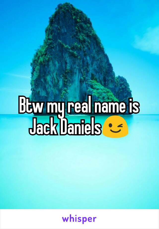 Btw my real name is Jack Daniels😉
