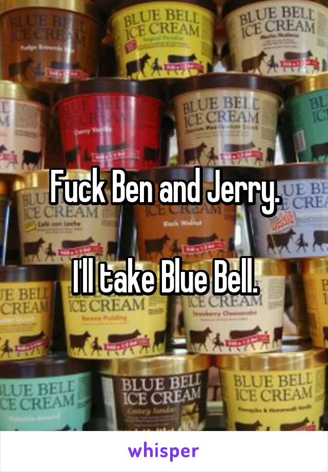 Fuck Ben and Jerry.

I'll take Blue Bell.