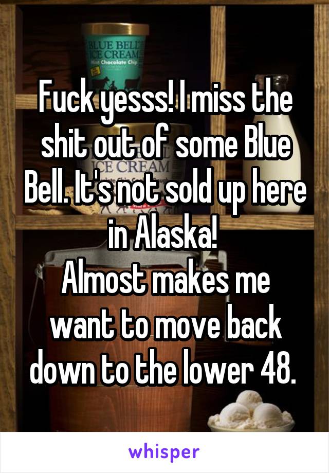 Fuck yesss! I miss the shit out of some Blue Bell. It's not sold up here in Alaska! 
Almost makes me want to move back down to the lower 48. 