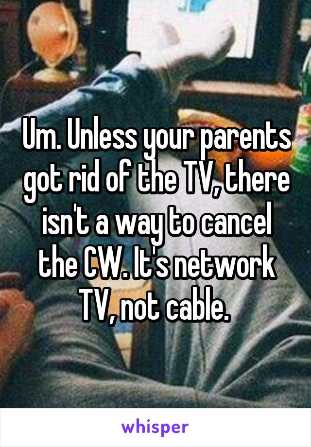 Um. Unless your parents got rid of the TV, there isn't a way to cancel the CW. It's network TV, not cable. 