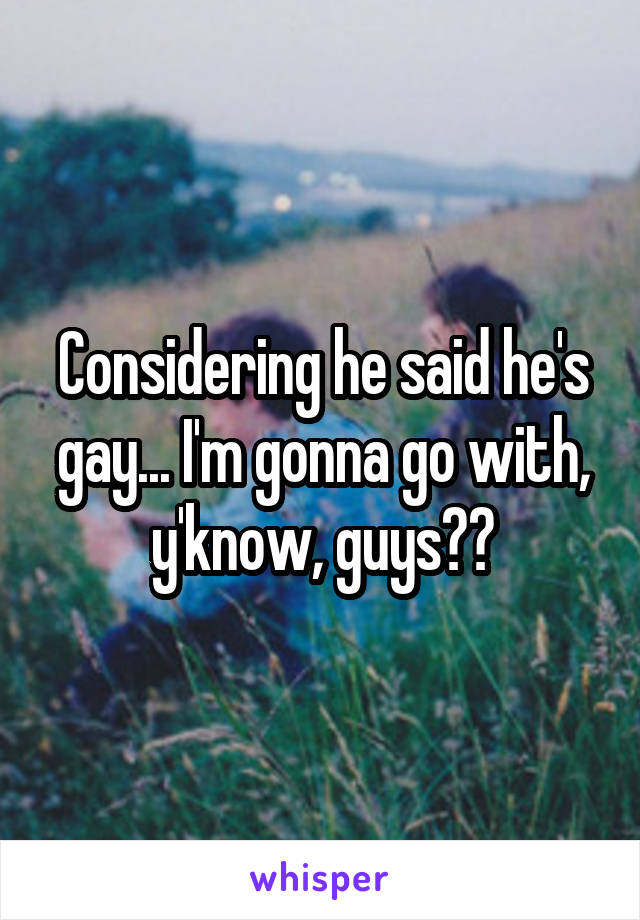 Considering he said he's gay... I'm gonna go with, y'know, guys??