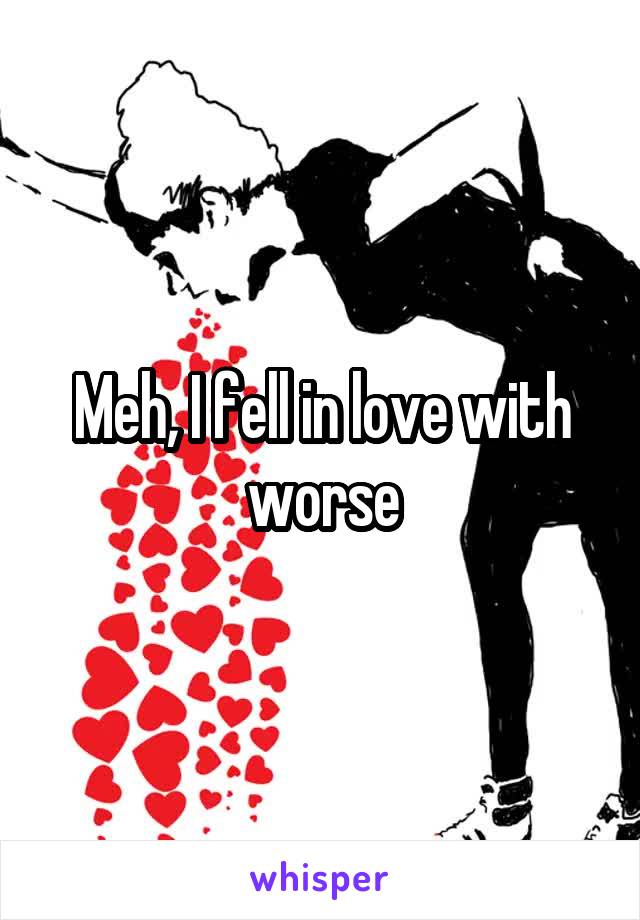 Meh, I fell in love with worse
