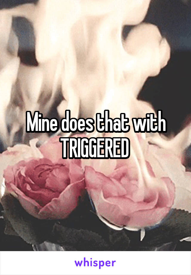 Mine does that with TRIGGERED 