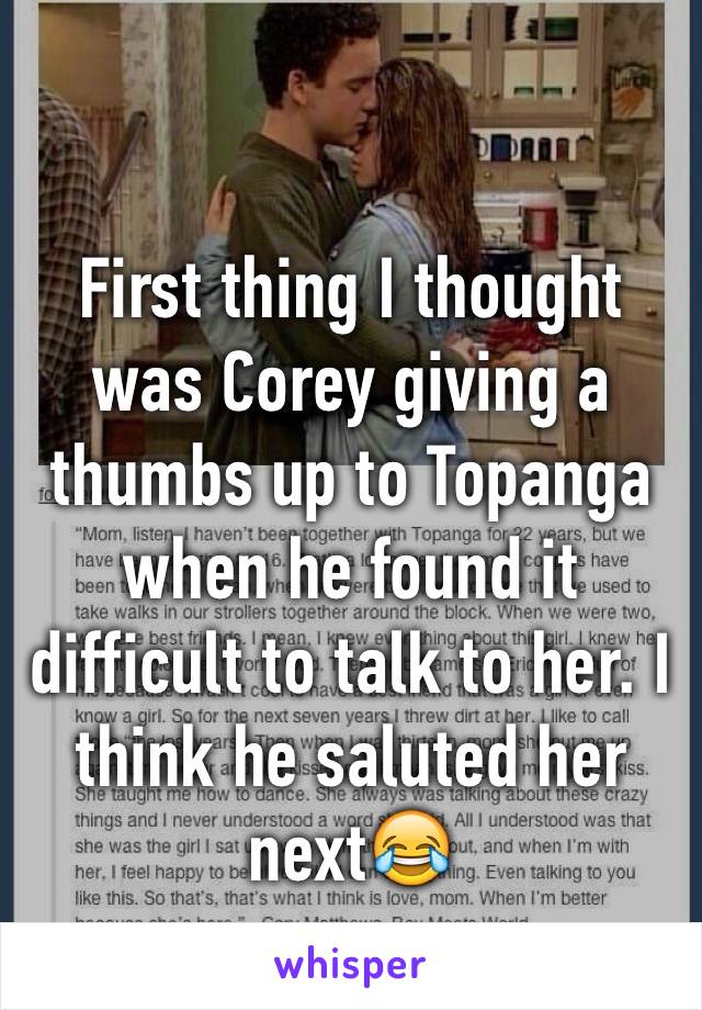 
First thing I thought was Corey giving a thumbs up to Topanga when he found it difficult to talk to her. I think he saluted her next😂