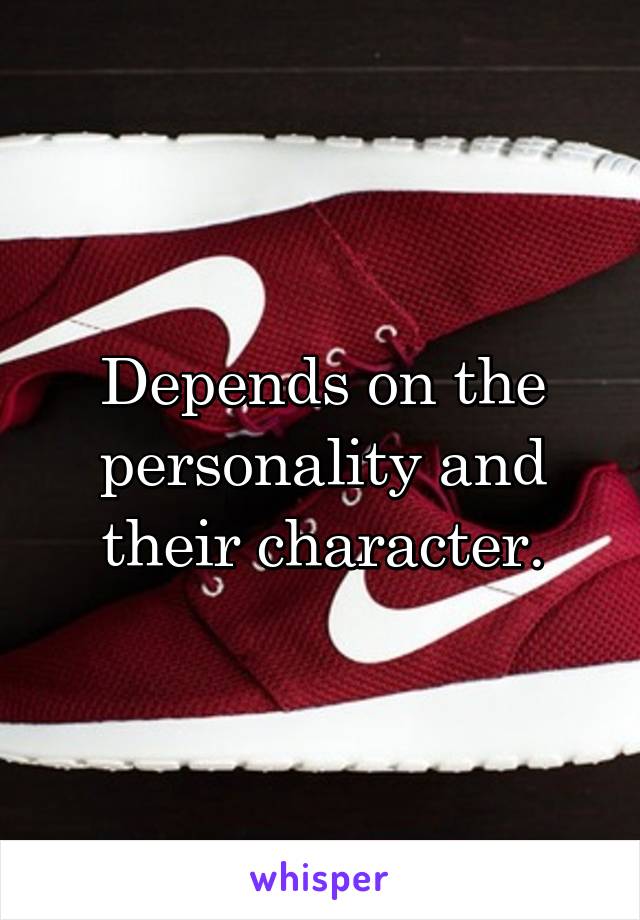 Depends on the personality and their character.