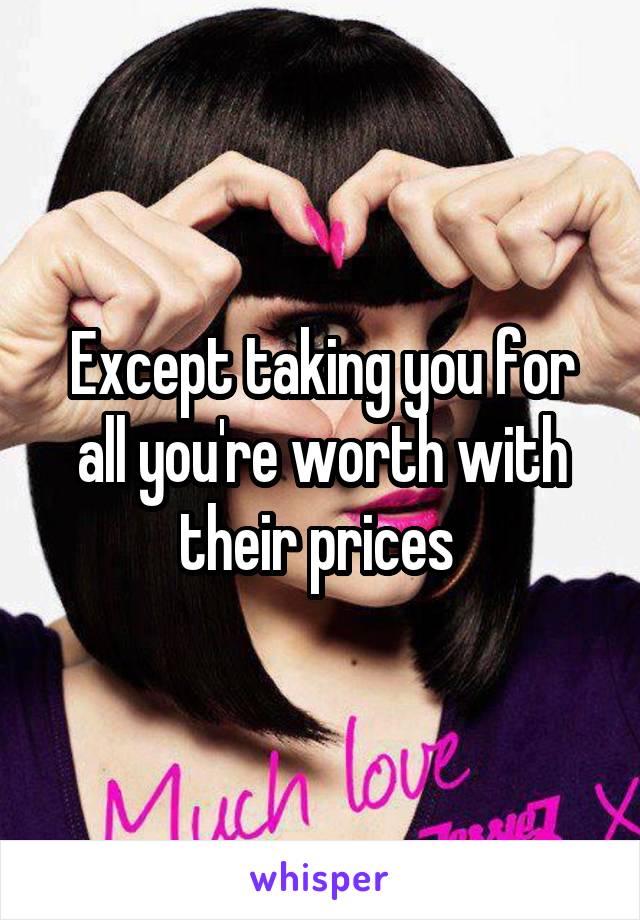 Except taking you for all you're worth with their prices 