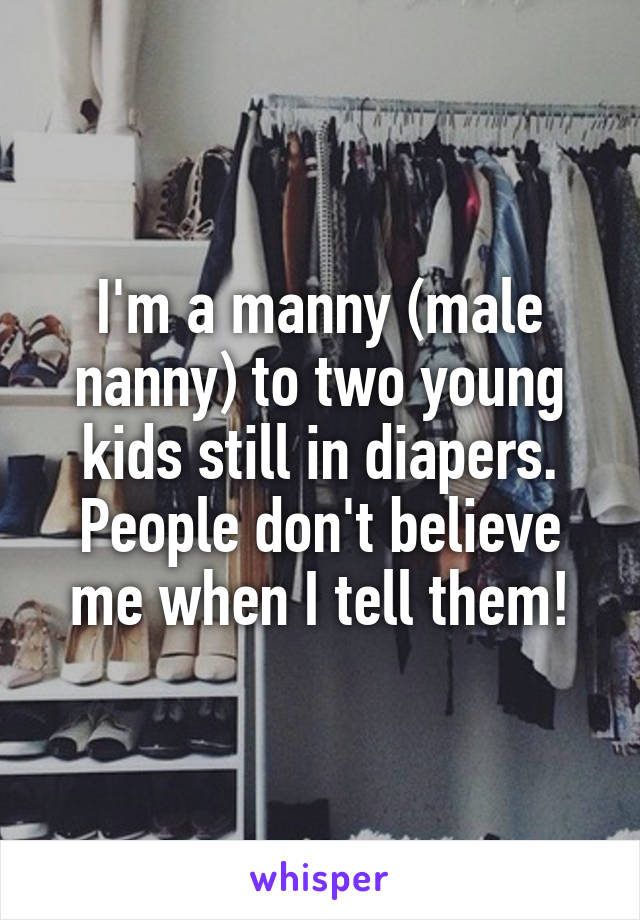 I'm a manny (male nanny) to two young kids still in diapers. People don't believe me when I tell them!