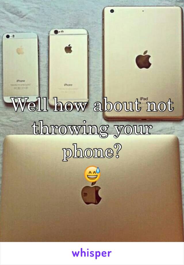 Well how about not throwing your phone? 
😅