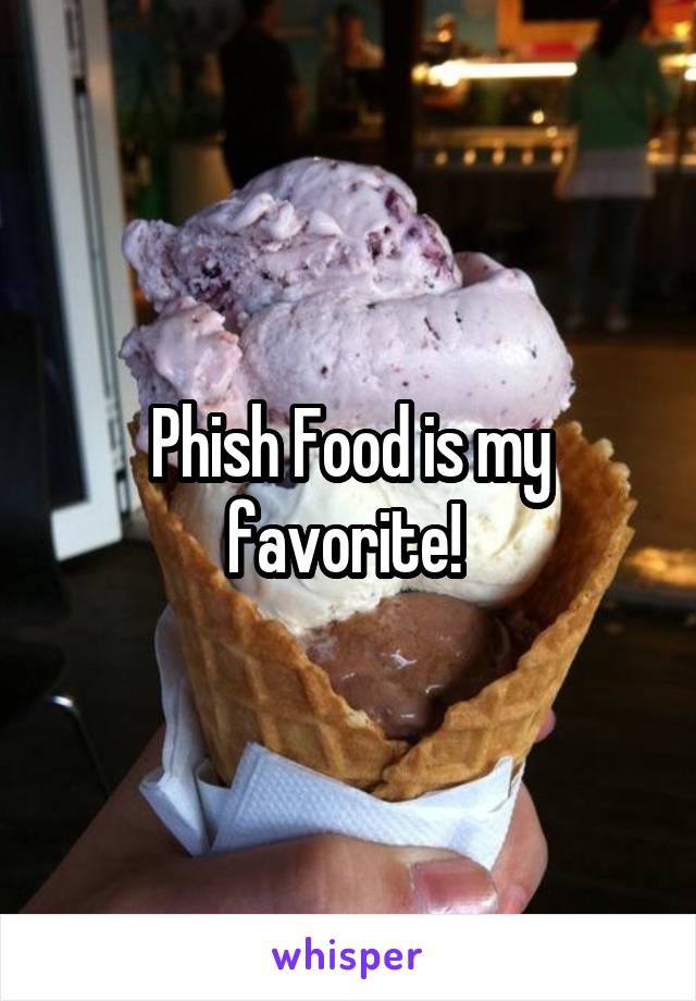 Phish Food is my favorite! 