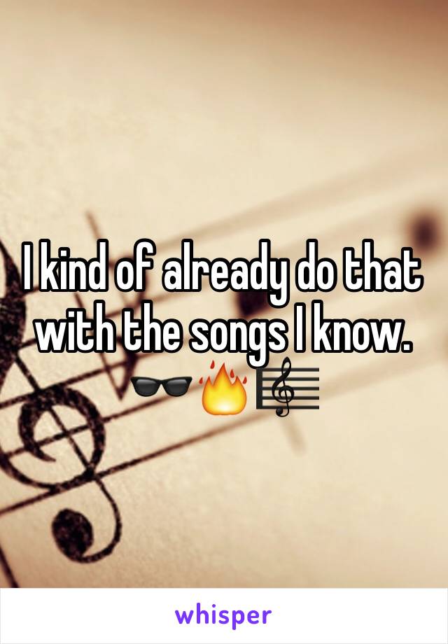 I kind of already do that with the songs I know. 🕶🔥🎼