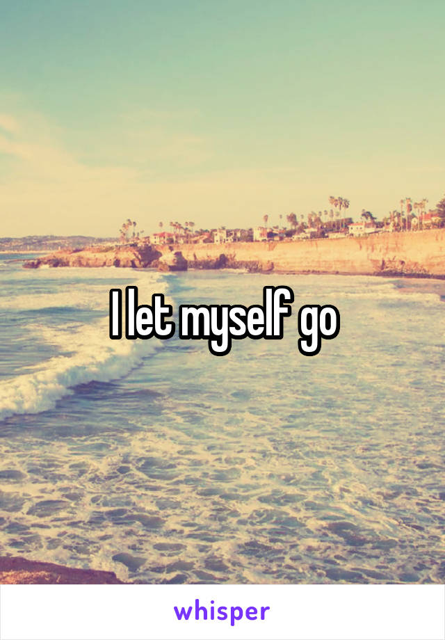 I let myself go