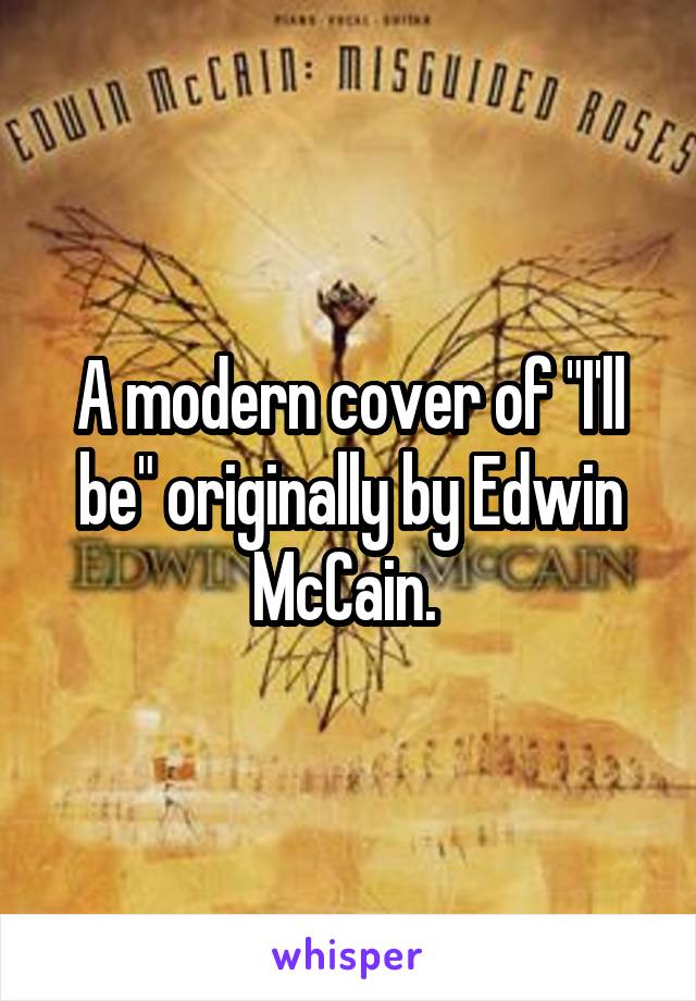 A modern cover of "I'll be" originally by Edwin McCain. 