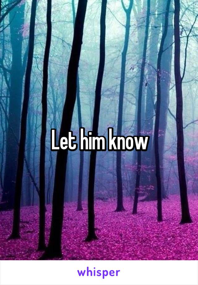 Let him know