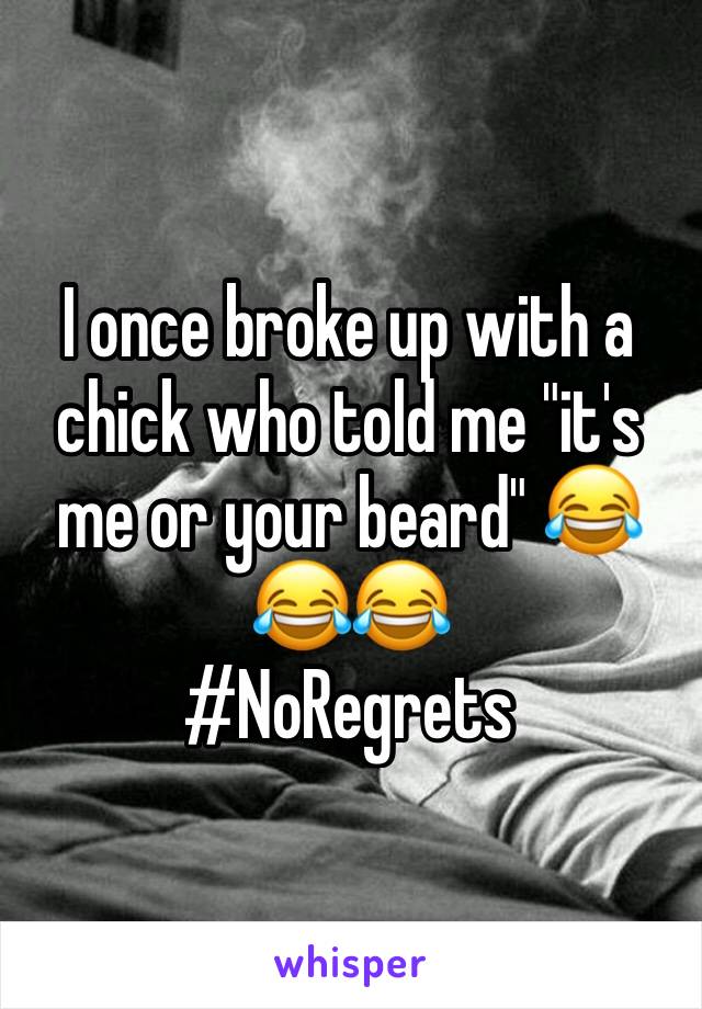 I once broke up with a chick who told me "it's me or your beard" 😂😂😂
#NoRegrets