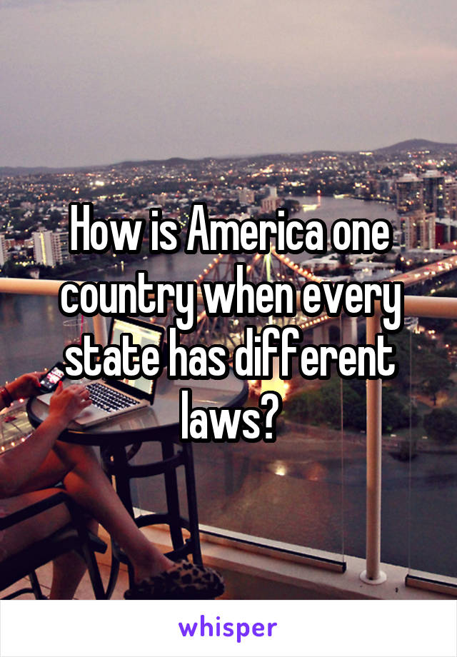 How is America one country when every state has different laws?