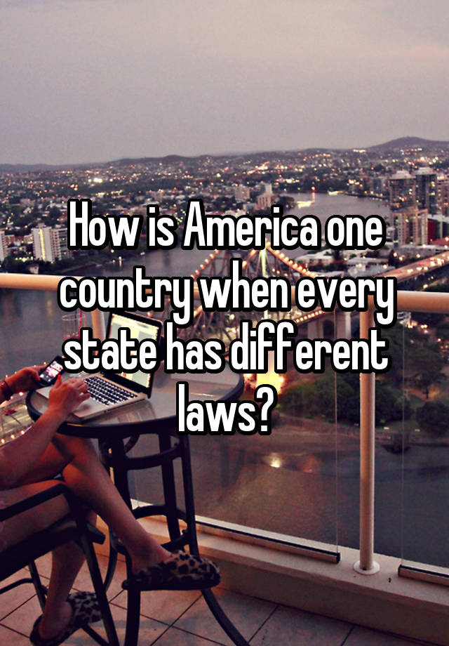 How is America one country when every state has different laws?