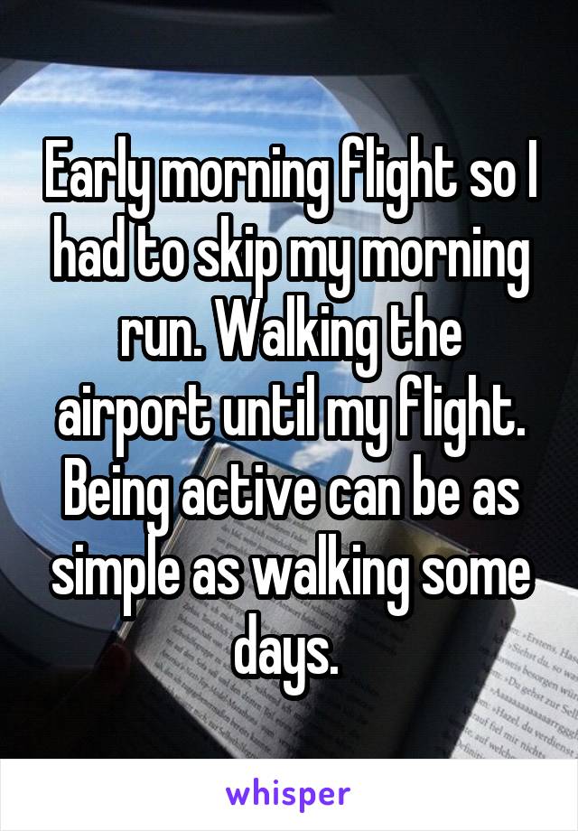 Early morning flight so I had to skip my morning run. Walking the airport until my flight. Being active can be as simple as walking some days. 